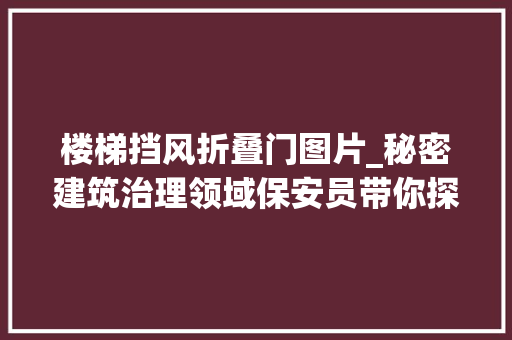 楼梯挡风折叠门图片_秘密建筑治理领域保安员带你探索防火楼梯间前室大年夜门的奥秘 铝合金门