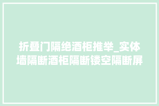 折叠门隔绝酒柜推举_实体墙隔断酒柜隔断镂空隔断屏风隔断总有一种隔断适合你