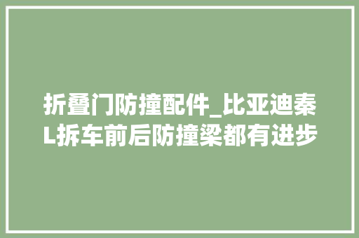折叠门防撞配件_比亚迪秦L拆车前后防撞梁都有进步比秦Plus好不少
