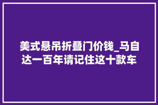 美式悬吊折叠门价钱_马自达一百年请记住这十款车