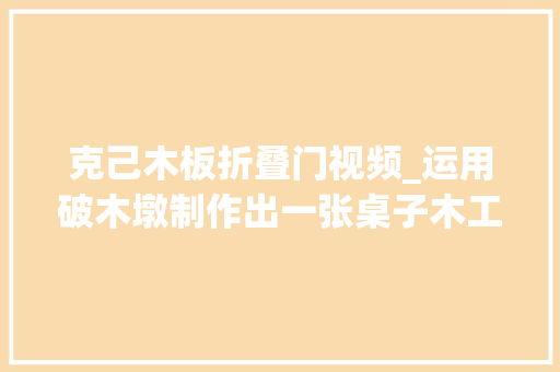 克己木板折叠门视频_运用破木墩制作出一张桌子木工diy