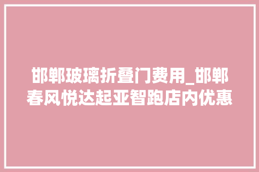 邯郸玻璃折叠门费用_邯郸春风悦达起亚智跑店内优惠33000元