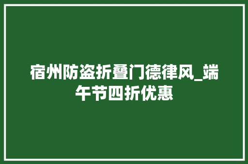 宿州防盗折叠门德律风_端午节四折优惠