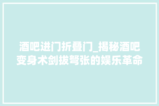 酒吧进门折叠门_揭秘酒吧变身术剑拔弩张的娱乐革命