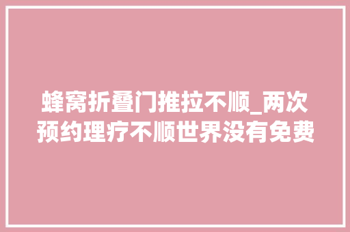 蜂窝折叠门推拉不顺_两次预约理疗不顺世界没有免费的午餐