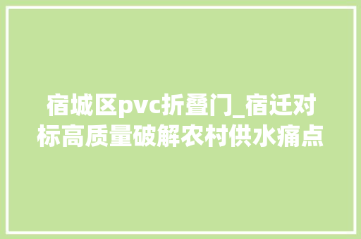 宿城区pvc折叠门_宿迁对标高质量破解农村供水痛点