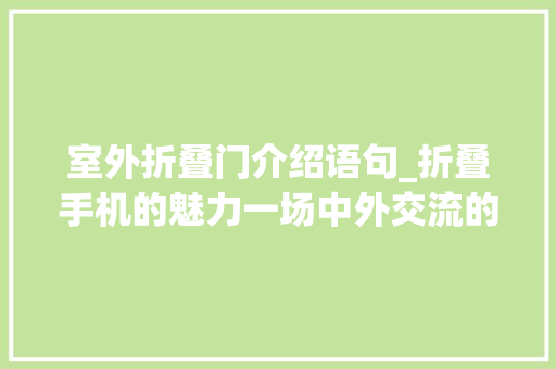 室外折叠门介绍语句_折叠手机的魅力一场中外交流的简约之美