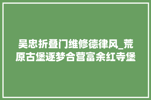 吴忠折叠门维修德律风_荒原古堡逐梦合营富余红寺堡易地生态移平易近安置区村落振兴故事