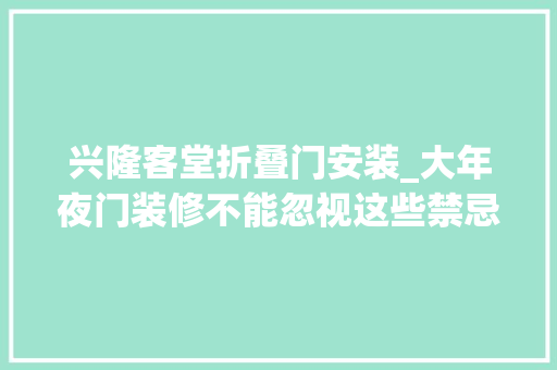 兴隆客堂折叠门安装_大年夜门装修不能忽视这些禁忌有钱人都懂得避开让你家越住越富余