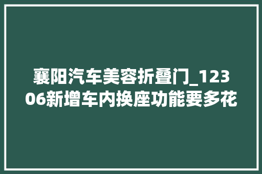 襄阳汽车美容折叠门_12306新增车内换座功能要多花钱吗最新回应