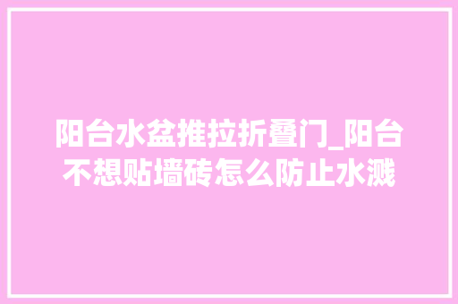 阳台水盆推拉折叠门_阳台不想贴墙砖怎么防止水溅