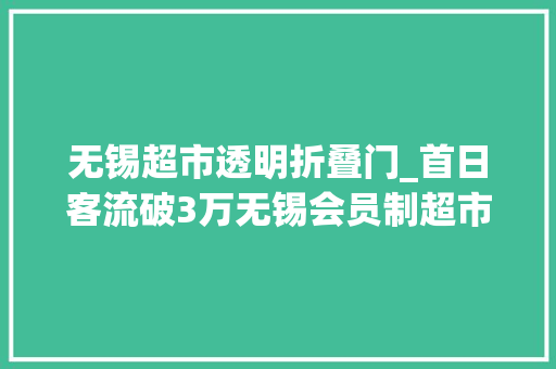 无锡超市透明折叠门_首日客流破3万无锡会员制超市卷起来了