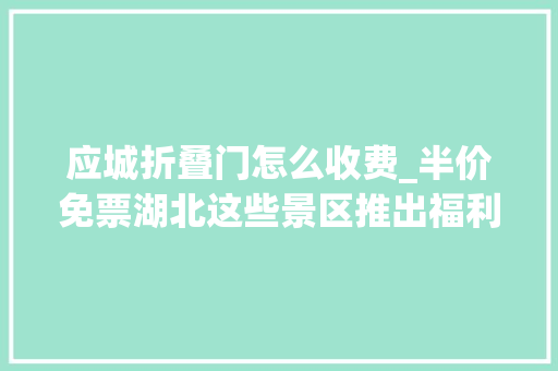 应城折叠门怎么收费_半价免票湖北这些景区推出福利