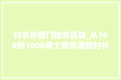 衬衣折叠门推举品牌_从100到1000男士商务通勤衬衫大年夜推荐