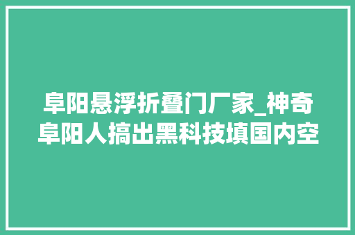 阜阳悬浮折叠门厂家_神奇阜阳人搞出黑科技填国内空白
