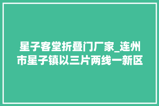 星子客堂折叠门厂家_连州市星子镇以三片两线一新区谋划振兴成长