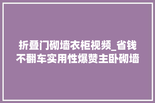 折叠门砌墙衣柜视频_省钱不翻车实用性爆赞主卧砌墙衣柜怎么做看完这篇你就懂了