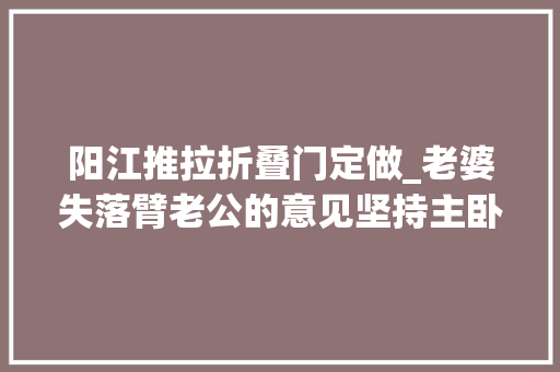 阳江推拉折叠门定做_老婆失落臂老公的意见坚持主卧室做玻璃衣柜门落成效果太知足了