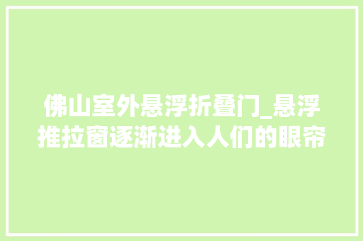 佛山室外悬浮折叠门_悬浮推拉窗逐渐进入人们的眼帘