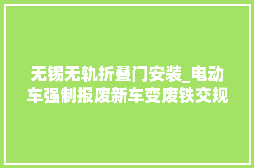 无锡无轨折叠门安装_电动车强制报废新车变废铁交规谣言套路深切切别当真
