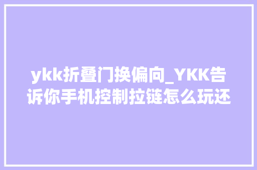 ykk折叠门换偏向_YKK告诉你手机控制拉链怎么玩还带来了5种手动新弄法