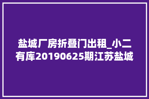 盐城厂房折叠门出租_小二有库20190625期江苏盐城丙二类优质库房诚意出租