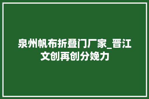 泉州帆布折叠门厂家_晋江文创再创分娩力
