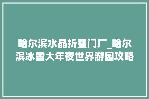 哈尔滨水晶折叠门厂_哈尔滨冰雪大年夜世界游园攻略这些冰景不容错过