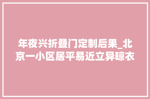 年夜兴折叠门定制后果_北京一小区居平易近立异晾衣办法引关注实用与美观并重
