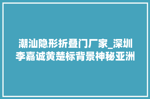 潮汕隐形折叠门厂家_深圳李嘉诚黄楚标背景神秘亚洲最高公寓八折抛售