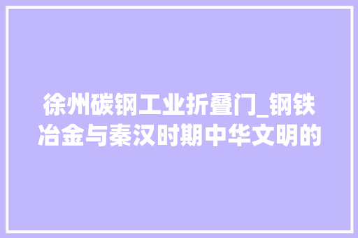 徐州碳钢工业折叠门_钢铁冶金与秦汉时期中华文明的成长