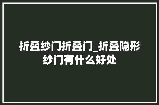 折叠纱门折叠门_折叠隐形纱门有什么好处