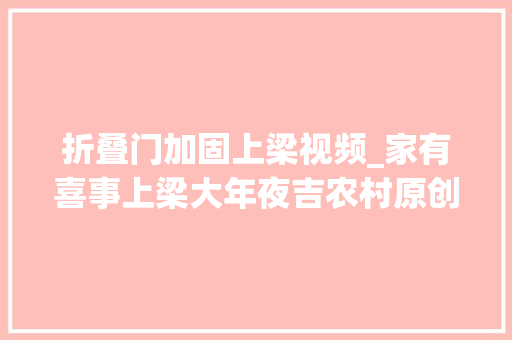 折叠门加固上梁视频_家有喜事上梁大年夜吉农村原创视频