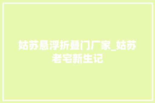 姑苏悬浮折叠门厂家_姑苏老宅新生记