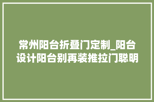 常州阳台折叠门定制_阳台设计阳台别再装推拉门聪明的人都这样设计