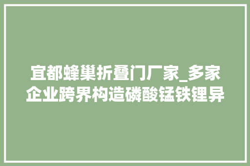 宜都蜂巢折叠门厂家_多家企业跨界构造磷酸锰铁锂异军突起锂电池正极材料家当格局正持续更改未来能源创投风向标