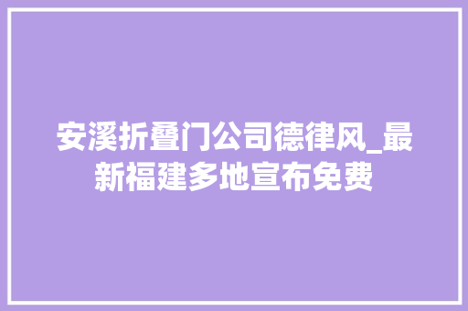 安溪折叠门公司德律风_最新福建多地宣布免费