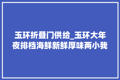 玉环折叠门供给_玉环大年夜排档海鲜新鲜厚味两小我6个菜200出头看我们吃了啥