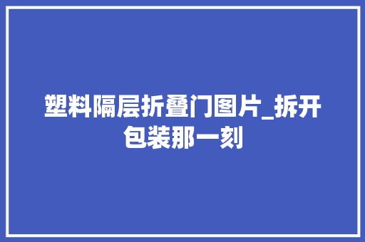 塑料隔层折叠门图片_拆开包装那一刻
