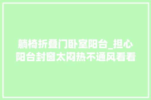 躺椅折叠门卧室阳台_担心阳台封窗太闷热不通风看看这两个筹划是否可行
