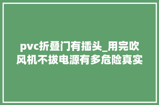 pvc折叠门有插头_用完吹风机不拔电源有多危险真实案例来了