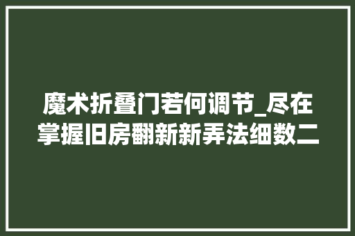 魔术折叠门若何调节_尽在掌握旧房翻新新弄法细数二段力三维铰链调节功能的神奇魅力