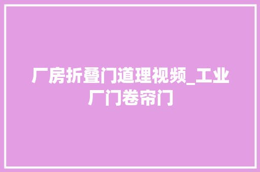 厂房折叠门道理视频_工业厂门卷帘门