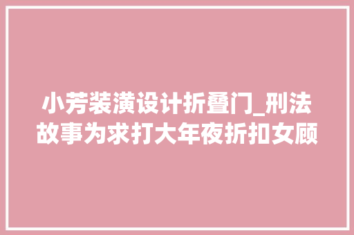 小芳装潢设计折叠门_刑法故事为求打大年夜折扣女顾客与老板在试衣间发生关系是强奸吗