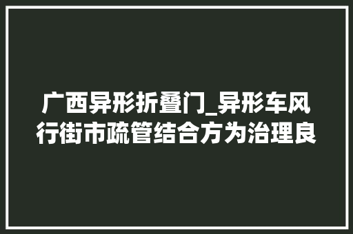 广西异形折叠门_异形车风行街市疏管结合方为治理良策