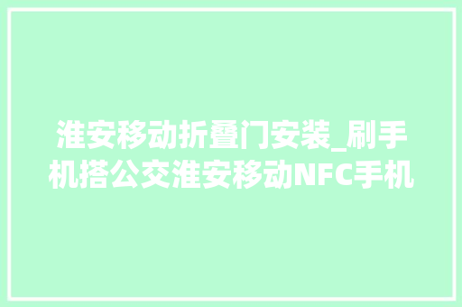 淮安移动折叠门安装_刷手机搭公交淮安移动NFC手机交通卡正式开通啦