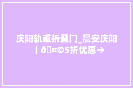 庆阳轨道折叠门_晨安庆阳丨🤩5折优惠→
