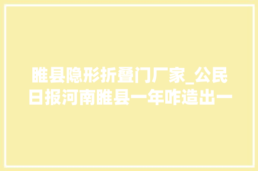 睢县隐形折叠门厂家_公民日报河南睢县一年咋造出一亿双鞋