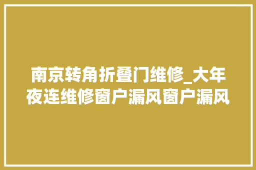 南京转角折叠门维修_大年夜连维修窗户漏风窗户漏风怎么维修正隐藏合页内倒。
