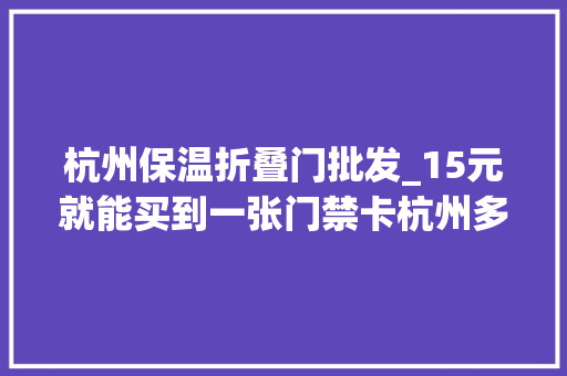 杭州保温折叠门批发_15元就能买到一张门禁卡杭州多个小区大年夜门失落禁